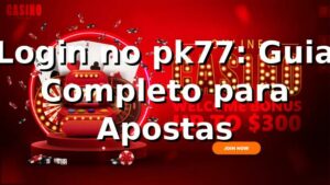 Login no pk77: Guia Completo para Apostas ⭐