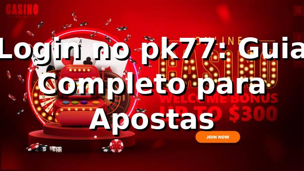 Login no pk77: Guia Completo para Apostas ⭐
