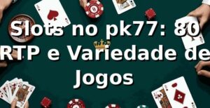 Slots no pk77: 80% RTP e Variedade de Jogos 📊