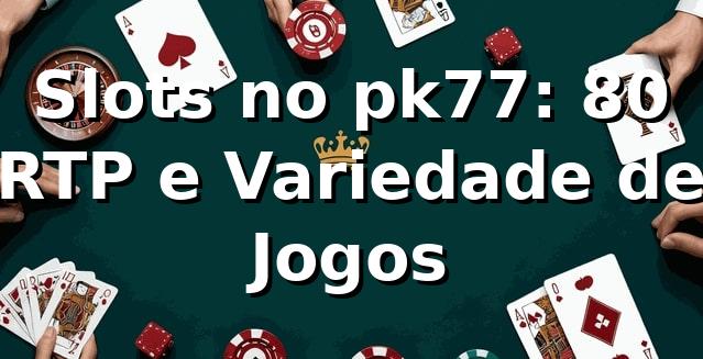 Slots no pk77: 80% RTP e Variedade de Jogos 📊