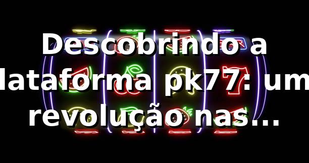 Descobrindo a plataforma pk77: uma revolução nas apostas online 🎲